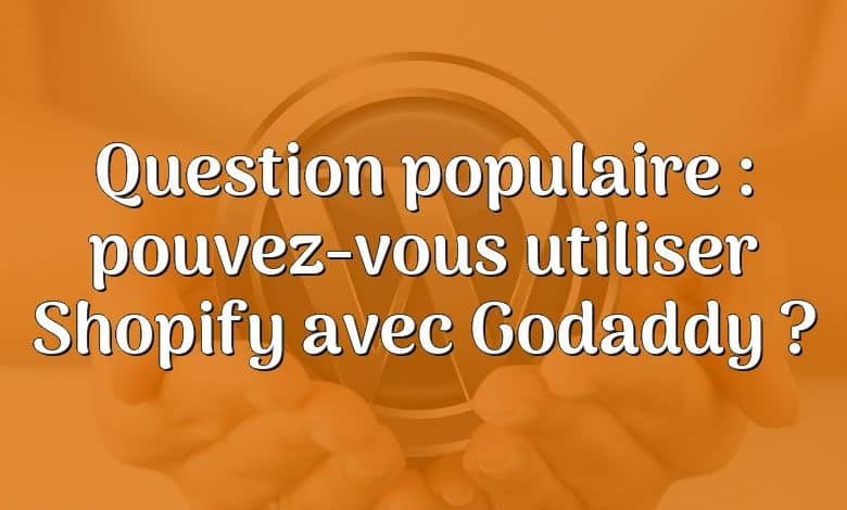 Question populaire : pouvez-vous utiliser Shopify avec Godaddy ?